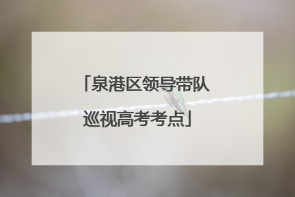 泉港区领导带队巡视高考考点
