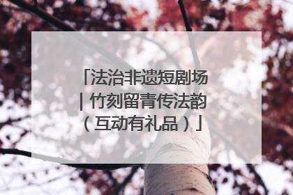 法治非遗短剧场｜竹刻留青传法韵（互动有礼品）
