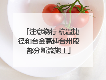 注意绕行 杭温捷径和台金高速台州段部分断流施工