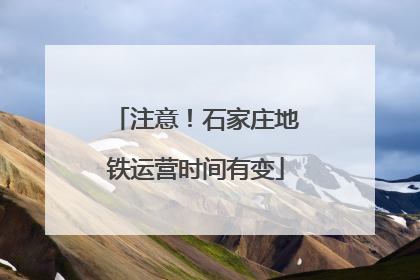 注意！石家庄地铁运营时间有变