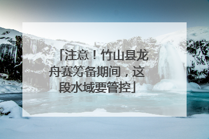 注意！竹山县龙舟赛筹备期间，这段水域要管控