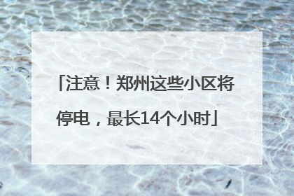 注意！郑州这些小区将停电，最长14个小时