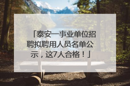 泰安一事业单位招聘拟聘用人员名单公示，这7人合格！