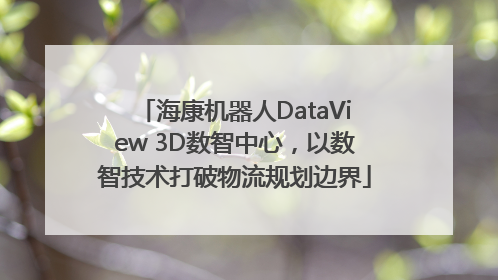 海康机器人DataView 3D数智中心，以数智技术打破物流规划边界