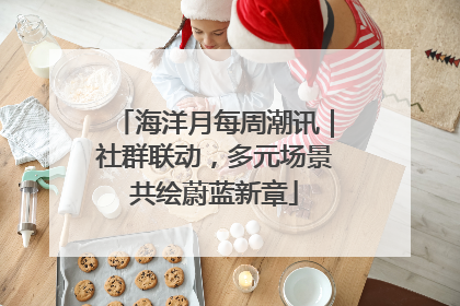 海洋月每周潮讯｜社群联动，多元场景共绘蔚蓝新章