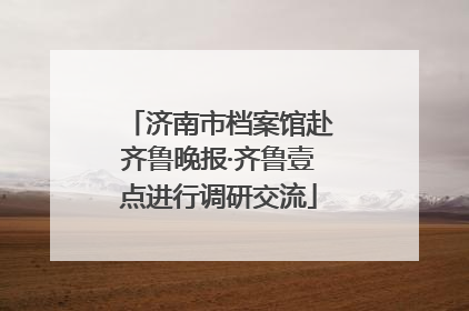 济南市档案馆赴齐鲁晚报·齐鲁壹点进行调研交流