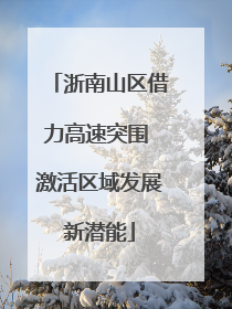 浙南山区借力高速突围 激活区域发展新潜能