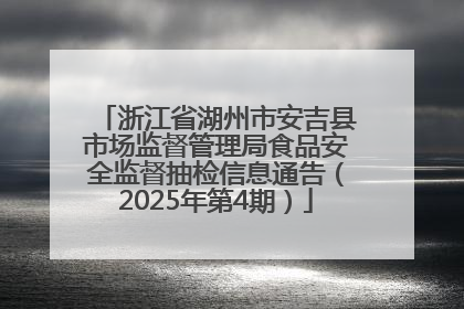 浙江省湖州市安吉县市场监督管理局食品安全监督抽检信息通告（2025年第4期）