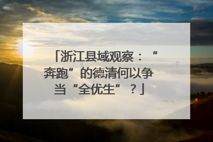 浙江县域观察：“奔跑”的德清何以争当“全优生”？