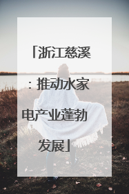 浙江慈溪：推动水家电产业蓬勃发展