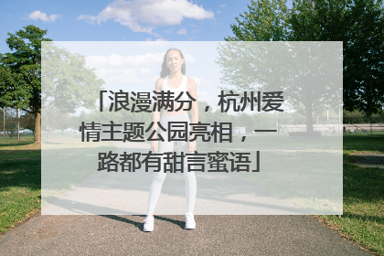 浪漫满分，杭州爱情主题公园亮相，一路都有甜言蜜语