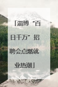 淄博“百日千万”招聘会点燃就业热潮