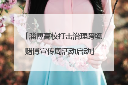 淄博高校打击治理跨境赌博宣传周活动启动
