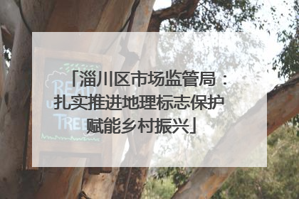 淄川区市场监管局：扎实推进地理标志保护 赋能乡村振兴