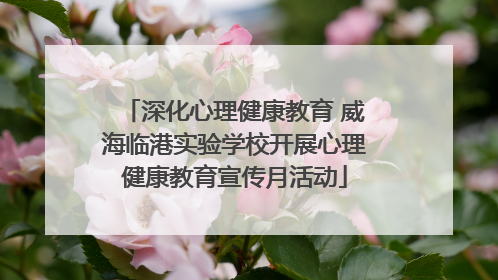 深化心理健康教育 威海临港实验学校开展心理健康教育宣传月活动