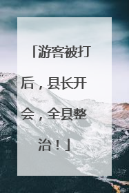 游客被打后，县长开会，全县整治！