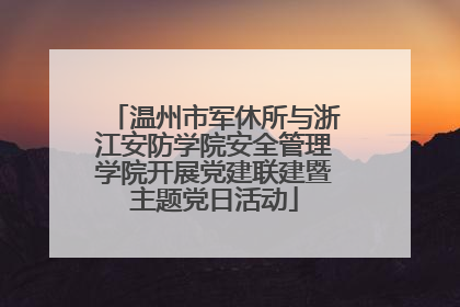 温州市军休所与浙江安防学院安全管理学院开展党建联建暨主题党日活动