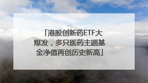 港股创新药ETF大爆发，多只医药主题基金净值再创历史新高