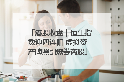 港股收盘｜恒生指数迎四连阳 虚拟资产牌照引爆券商股