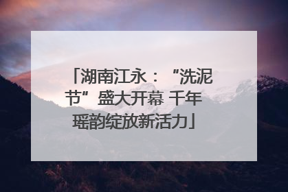 湖南江永：“洗泥节”盛大开幕 千年瑶韵绽放新活力