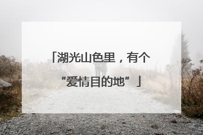 湖光山色里，有个“爱情目的地”
