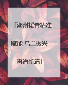 湖州援青精准赋能 乌兰振兴再谱新篇