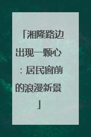 湘隆路边出现一颗心：居民窗前的浪漫新景