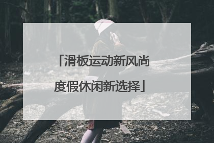 滑板运动新风尚 度假休闲新选择