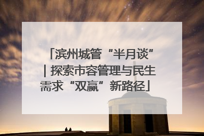 滨州城管“半月谈”｜探索市容管理与民生需求“双赢”新路径