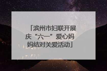 滨州市妇联开展庆“六一”爱心妈妈结对关爱活动