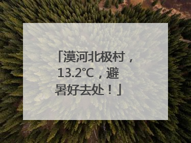 漠河北极村，13.2℃，避暑好去处！