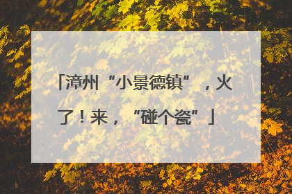 漳州“小景德镇”，火了！来，“碰个瓷”