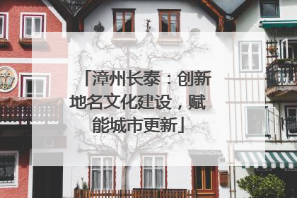 漳州长泰：创新地名文化建设，赋能城市更新