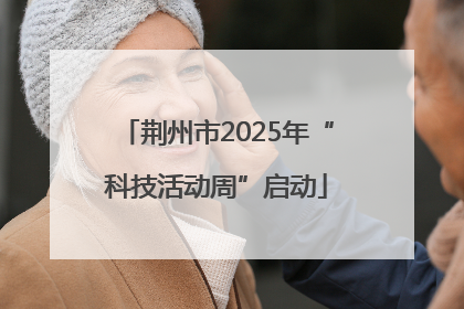 荆州市2025年“科技活动周”启动