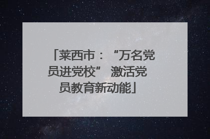 莱西市：“万名党员进党校” 激活党员教育新动能