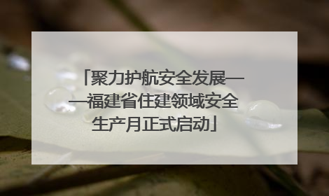 聚力护航安全发展——福建省住建领域安全生产月正式启动