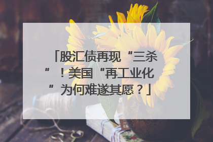 股汇债再现“三杀”！美国“再工业化”为何难遂其愿？
