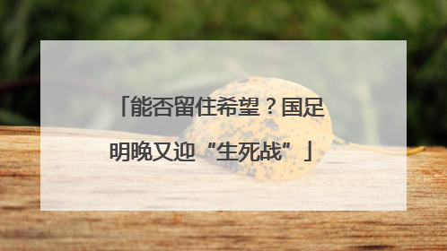 能否留住希望？国足明晚又迎“生死战”