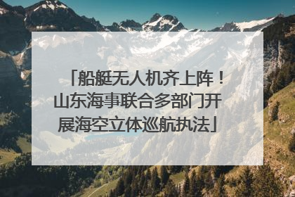 船艇无人机齐上阵！山东海事联合多部门开展海空立体巡航执法