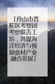 舟山市普陀区考察团考察联舌工坊，共谋海洋经济与预制食材产业融合发展
