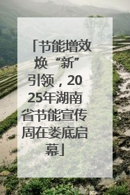 节能增效 焕“新”引领，2025年湖南省节能宣传周在娄底启幕