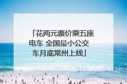 花两元票价乘五座电车 全国最小公交车月底常州上线