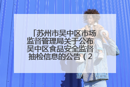 苏州市吴中区市场监督管理局关于公布吴中区食品安全监督抽检信息的公告（2025年第四期）