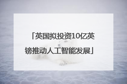 英国拟投资10亿英镑推动人工智能发展