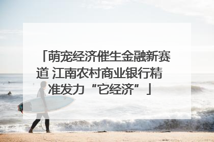 萌宠经济催生金融新赛道 江南农村商业银行精准发力“它经济”