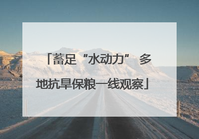 蓄足“水动力” 多地抗旱保粮一线观察
