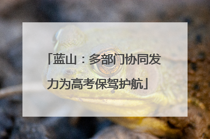 蓝山：多部门协同发力为高考保驾护航