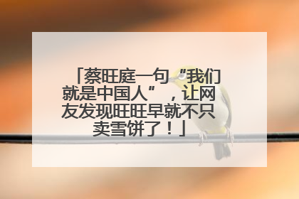 蔡旺庭一句“我们就是中国人”，让网友发现旺旺早就不只卖雪饼了！