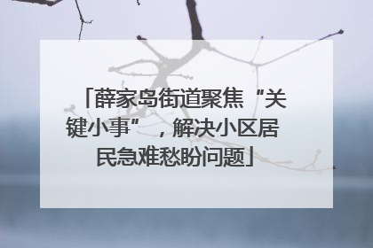 薛家岛街道聚焦“关键小事”，解决小区居民急难愁盼问题