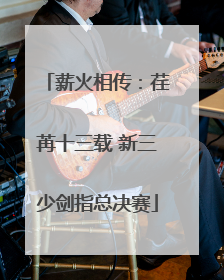 薪火相传：荏苒十三载 新三少剑指总决赛